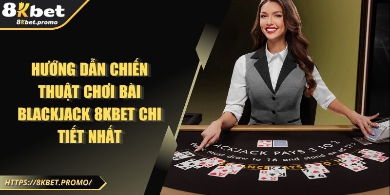 Hướng Dẫn Chiến Thuật Chơi Bài Blackjack 8KBet Chi Tiết Nhất 1 Hướng Dẫn Chiến Thuật Chơi Bài Blackjack 8KBet Chi Tiết Nhất