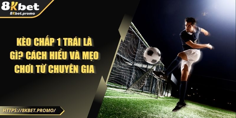 Kèo Chấp 1 Trái Là Gì? Cách Hiểu Và Mẹo Chơi Từ Chuyên Gia 1 Kèo Chấp 1 Trái Là Gì? Cách Hiểu Và Mẹo Chơi Từ Chuyên Gia